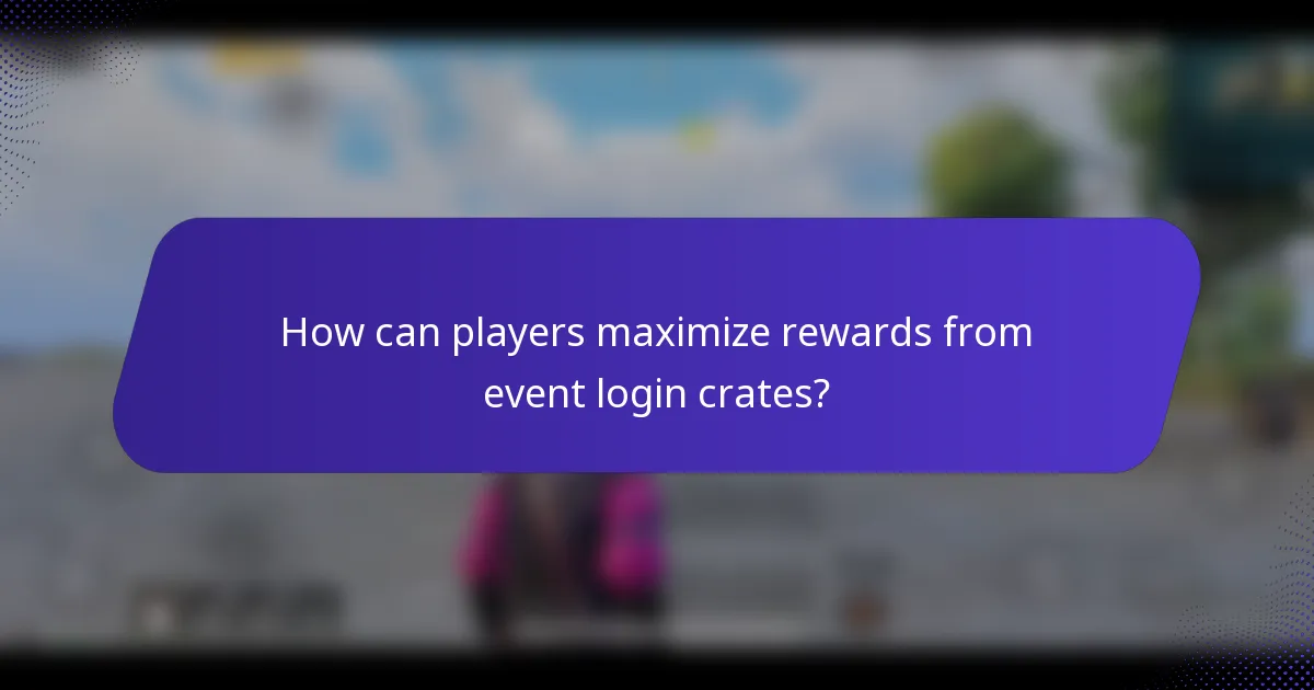 How can players maximize rewards from event login crates?